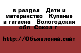  в раздел : Дети и материнство » Купание и гигиена . Вологодская обл.,Сокол г.